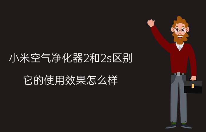 小米空气净化器2和2s区别 它的使用效果怎么样